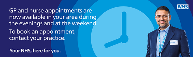 GP and nurse appointments are now available in your area during the evenings and at the weekend. To book an appointment, contact your practice